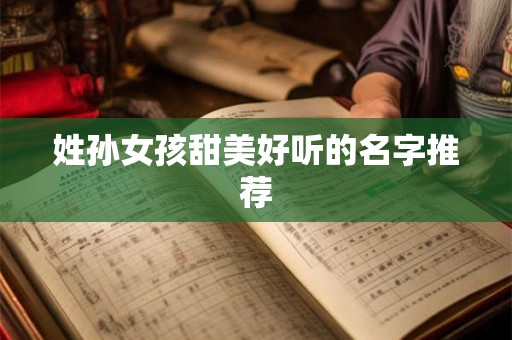 姓孙女孩甜美好听的名字推荐