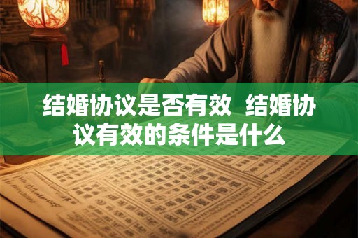 结婚协议是否有效  结婚协议有效的条件是什么