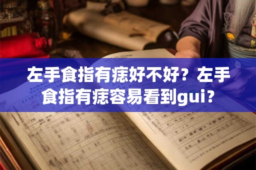 左手食指有痣好不好？左手食指有痣容易看到gui？