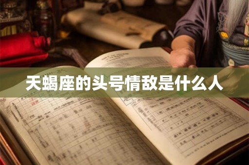 天蝎座的头号情敌是什么人