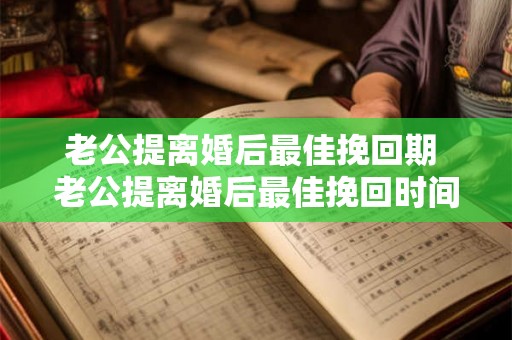 老公提离婚后最佳挽回期 老公提离婚后最佳挽回时间 老公提离婚后最佳挽回期 老公提离婚后最佳挽回时间