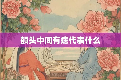 额头中间有痣代表什么