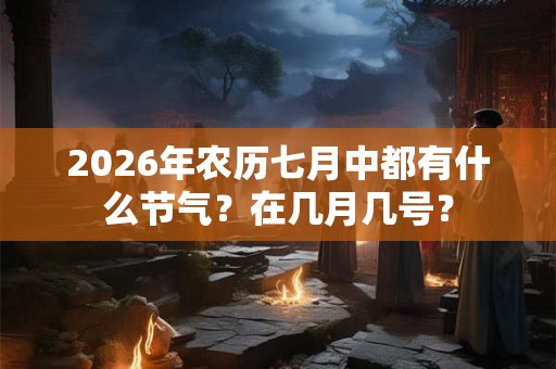 2026年农历七月中都有什么节气？在几月几号？