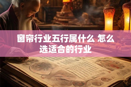 窗帘行业五行属什么 怎么选适合的行业