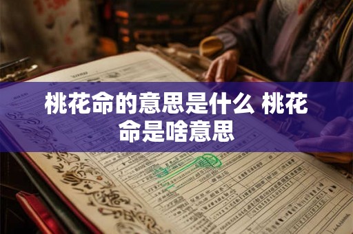 桃花命的意思是什么 桃花命是啥意思 桃花命的意思是什么 桃花命是啥意思