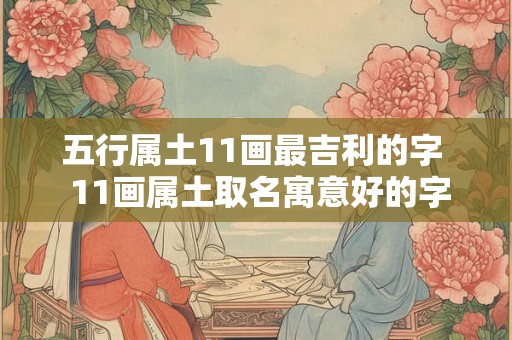 五行属土11画最吉利的字  11画属土取名寓意好的字