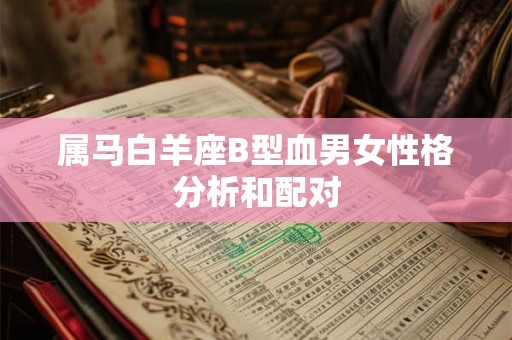 属马白羊座B型血男女性格分析和配对