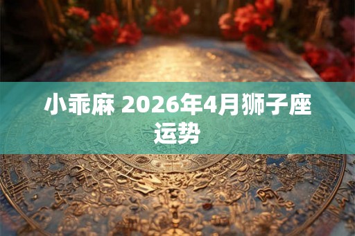 小乖麻 2026年4月狮子座运势