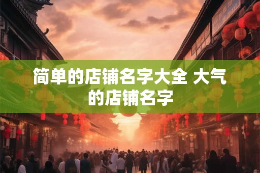 简单的店铺名字大全 大气的店铺名字