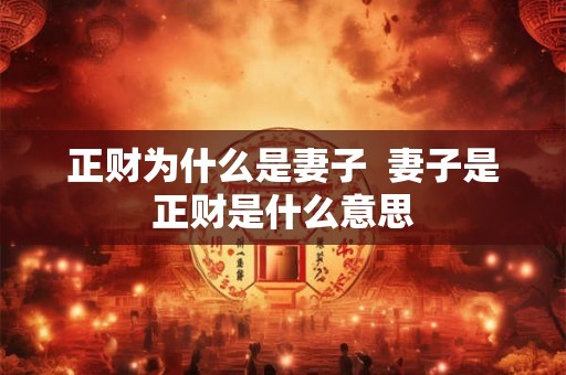 正财为什么是妻子  妻子是正财是什么意思