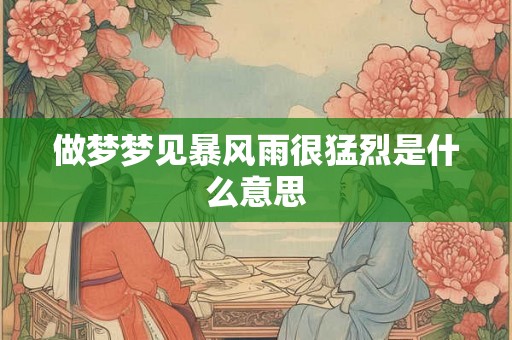 做梦梦见暴风雨很猛烈是什么意思