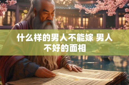 什么样的男人不能嫁 男人不好的面相