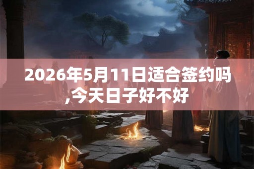 2026年5月11日适合签约吗,今天日子好不好