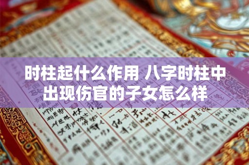 时柱起什么作用 八字时柱中出现伤官的子女怎么样