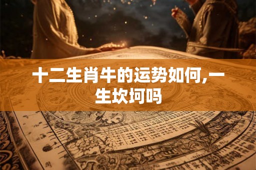 十二生肖牛的运势如何,一生坎坷吗