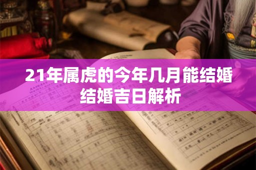 21年属虎的今年几月能结婚 结婚吉日解析