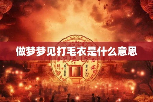 做梦梦见打毛衣是什么意思