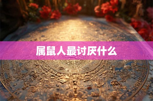 属鼠人最讨厌什么
