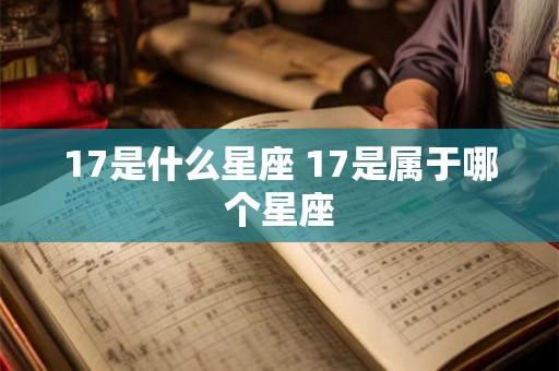 17是什么星座 17是属于哪个星座 17是什么星座 17是属于哪个星座