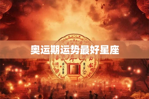 奥运期运势最好星座 奥运期运势最好星座