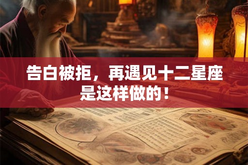 告白被拒,再遇见十二星座是这样做的! 告白被拒,再遇见十二星座是这样做的!