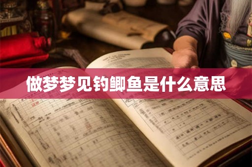 做梦梦见钓鲫鱼是什么意思