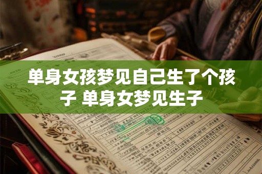 单身女孩梦见自己生了个孩子 单身女梦见生子