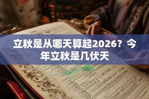 立秋是从哪天算起2026？今年立秋是几伏天