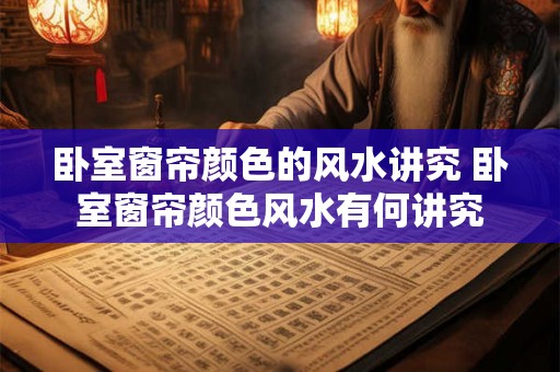 卧室窗帘颜色的风水讲究 卧室窗帘颜色风水有何讲究
