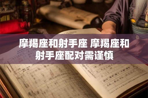 摩羯座和射手座 摩羯座和射手座配对需谨慎