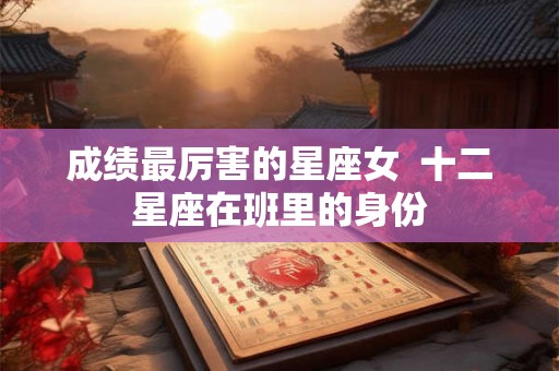 成绩最厉害的星座女  十二星座在班里的身份