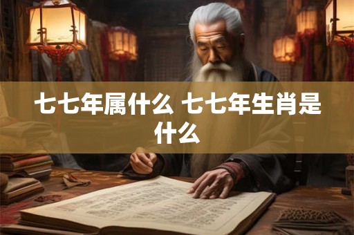 七七年属什么 七七年生肖是什么