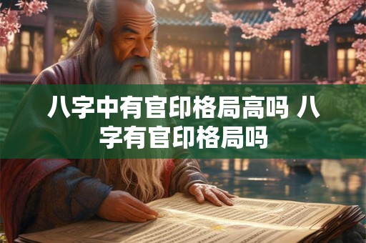 八字中有官印格局高吗 八字有官印格局吗