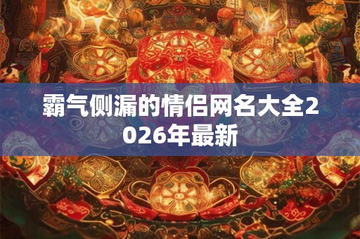 霸气侧漏的情侣网名大全2026年最新