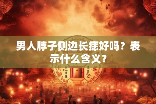 男人脖子侧边长痣好吗?表示什么含义? 男人脖子侧边长痣好吗?表示什么含义?