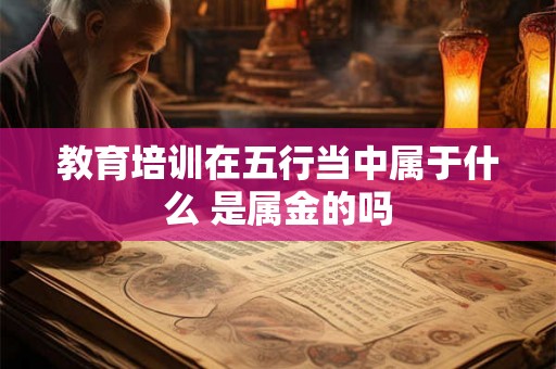 教育培训在五行当中属于什么 是属金的吗