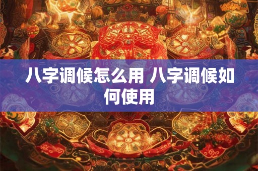 八字调候怎么用 八字调候如何使用
