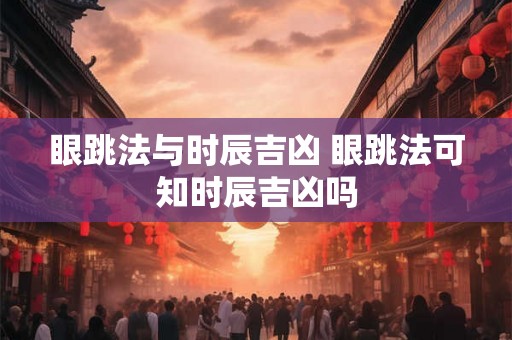 眼跳法与时辰吉凶 眼跳法可知时辰吉凶吗