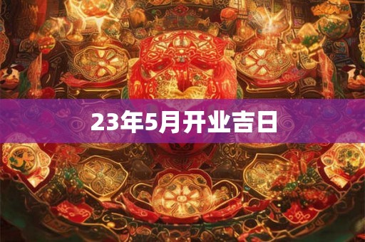 23年5月开业吉日