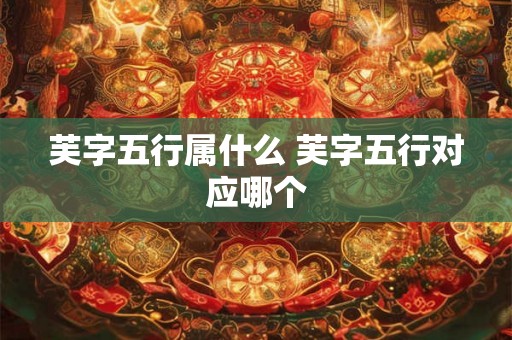 芙字五行属什么 芙字五行对应哪个