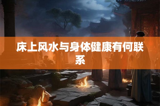 床上风水与身体健康有何联系