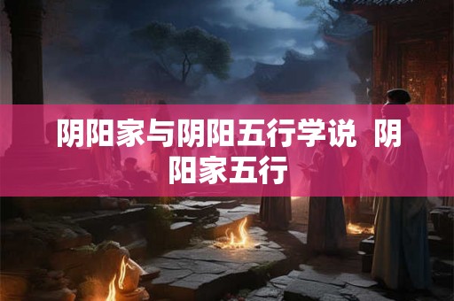阴阳家与阴阳五行学说  阴阳家五行