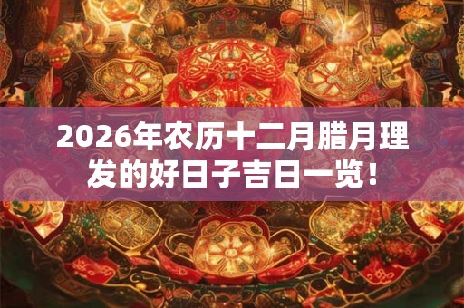 2026年农历十二月腊月理发的好日子吉日一览！