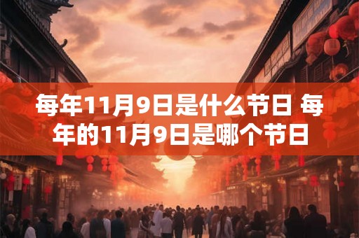 每年11月9日是什么节日 每年的11月9日是哪个节日 每年11月9日是什么节日 每年的11月9日是哪个节日