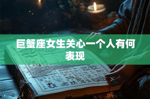 巨蟹座女生关心一个人有何表现
