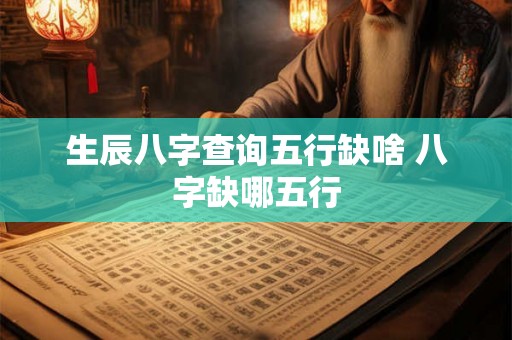 生辰八字查询五行缺啥 八字缺哪五行 生辰八字查询五行缺啥 八字缺哪五行
