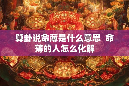 算卦说命薄是什么意思  命薄的人怎么化解