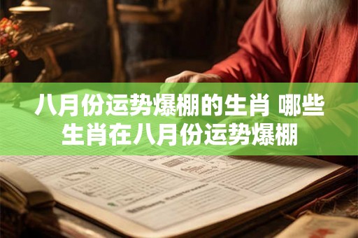 八月份运势爆棚的生肖 哪些生肖在八月份运势爆棚