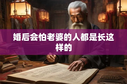 婚后会怕老婆的人都是长这样的