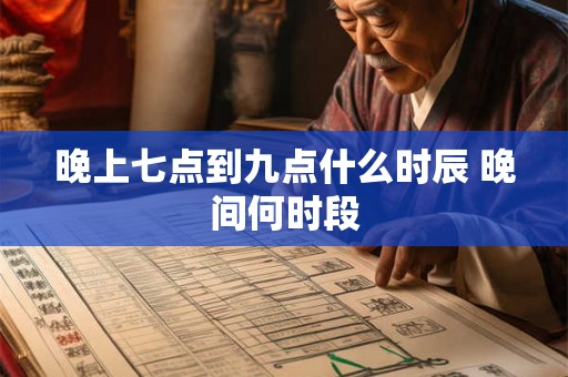 晚上七点到九点什么时辰 晚间何时段